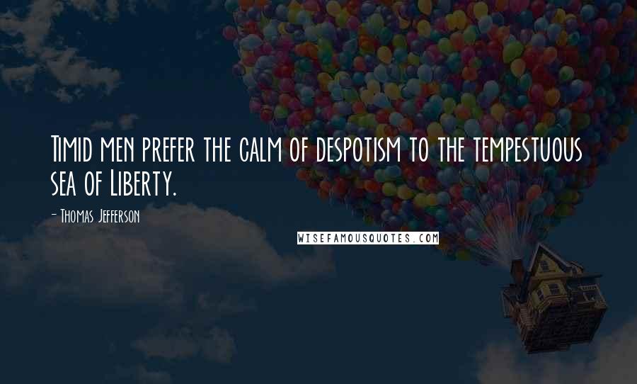 Thomas Jefferson Quotes: Timid men prefer the calm of despotism to the tempestuous sea of Liberty.