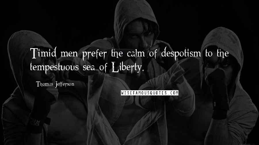 Thomas Jefferson Quotes: Timid men prefer the calm of despotism to the tempestuous sea of Liberty.