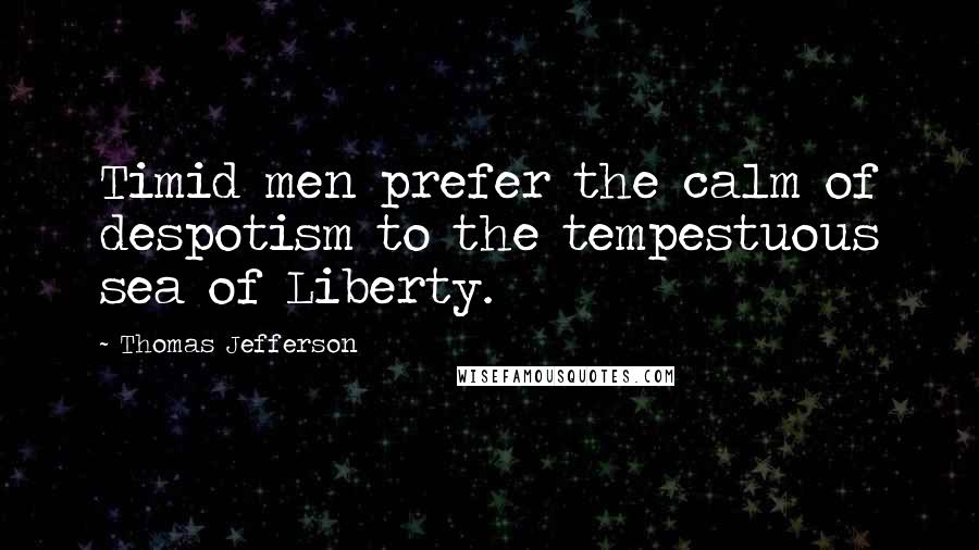 Thomas Jefferson Quotes: Timid men prefer the calm of despotism to the tempestuous sea of Liberty.