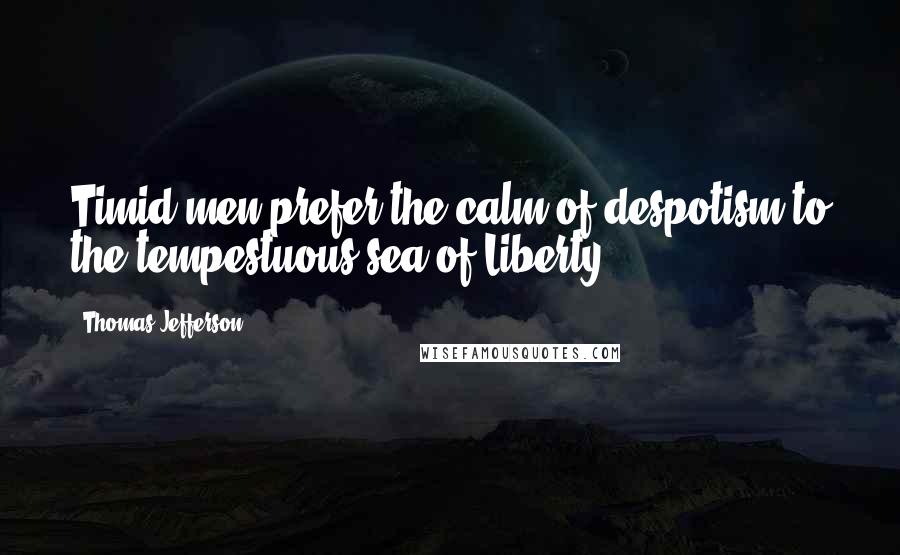 Thomas Jefferson Quotes: Timid men prefer the calm of despotism to the tempestuous sea of Liberty.