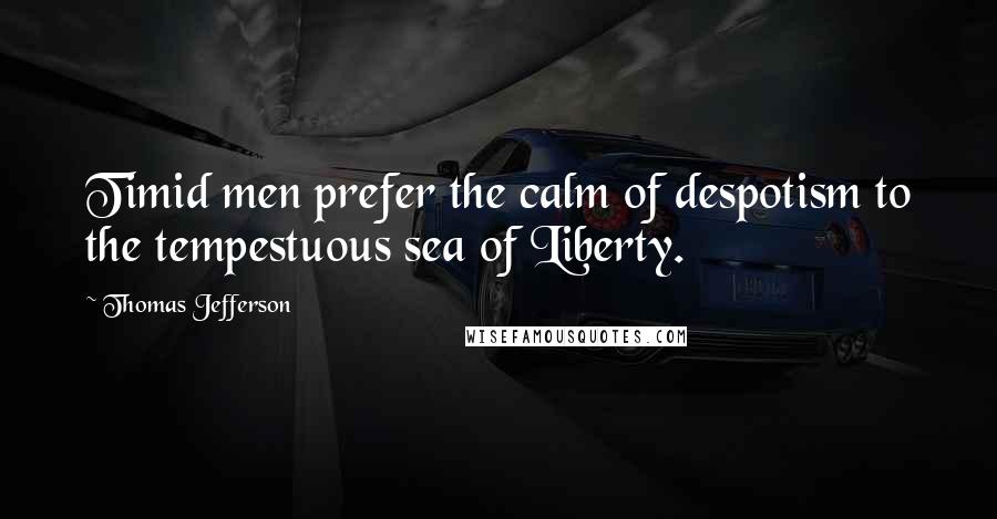 Thomas Jefferson Quotes: Timid men prefer the calm of despotism to the tempestuous sea of Liberty.