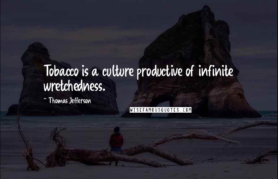 Thomas Jefferson Quotes: Tobacco is a culture productive of infinite wretchedness.