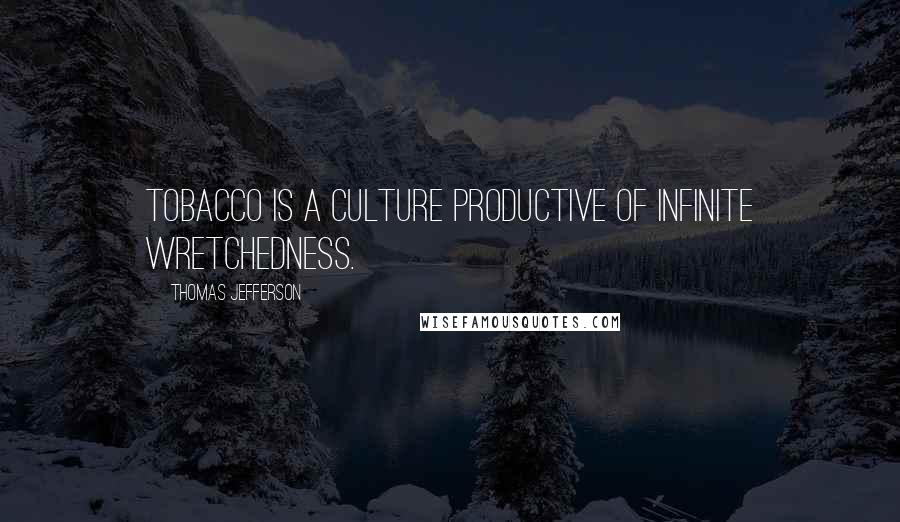 Thomas Jefferson Quotes: Tobacco is a culture productive of infinite wretchedness.