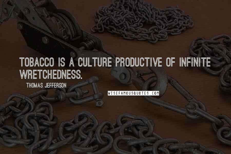 Thomas Jefferson Quotes: Tobacco is a culture productive of infinite wretchedness.