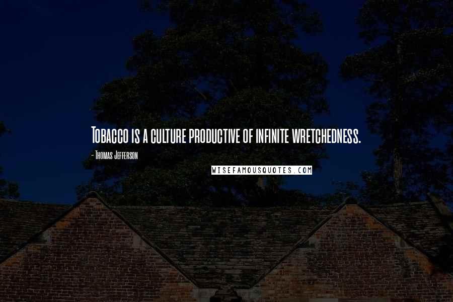 Thomas Jefferson Quotes: Tobacco is a culture productive of infinite wretchedness.