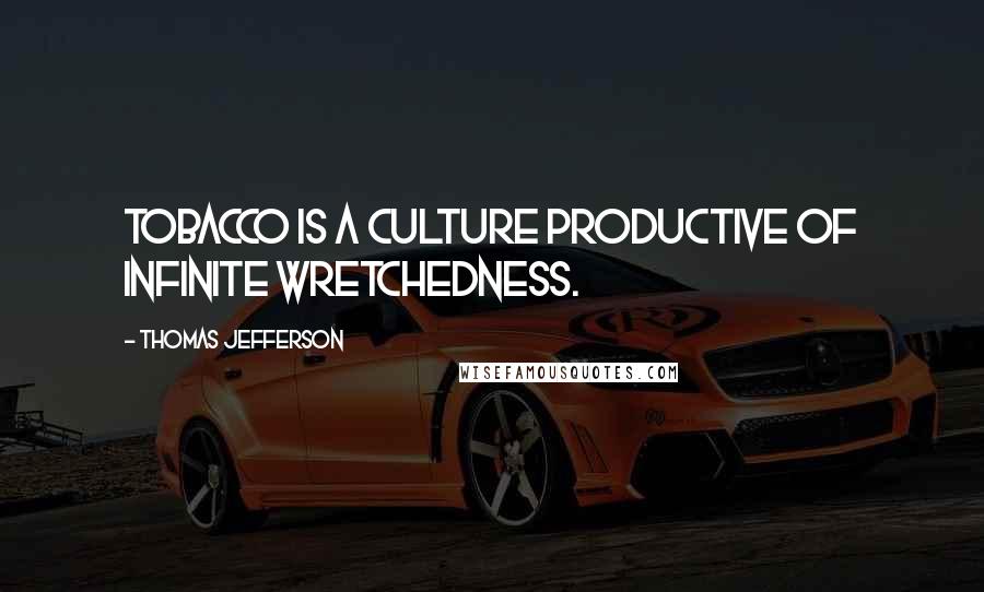 Thomas Jefferson Quotes: Tobacco is a culture productive of infinite wretchedness.
