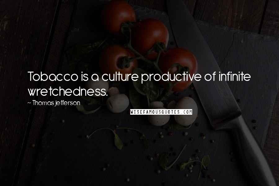 Thomas Jefferson Quotes: Tobacco is a culture productive of infinite wretchedness.