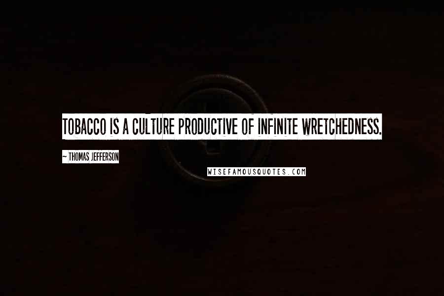 Thomas Jefferson Quotes: Tobacco is a culture productive of infinite wretchedness.