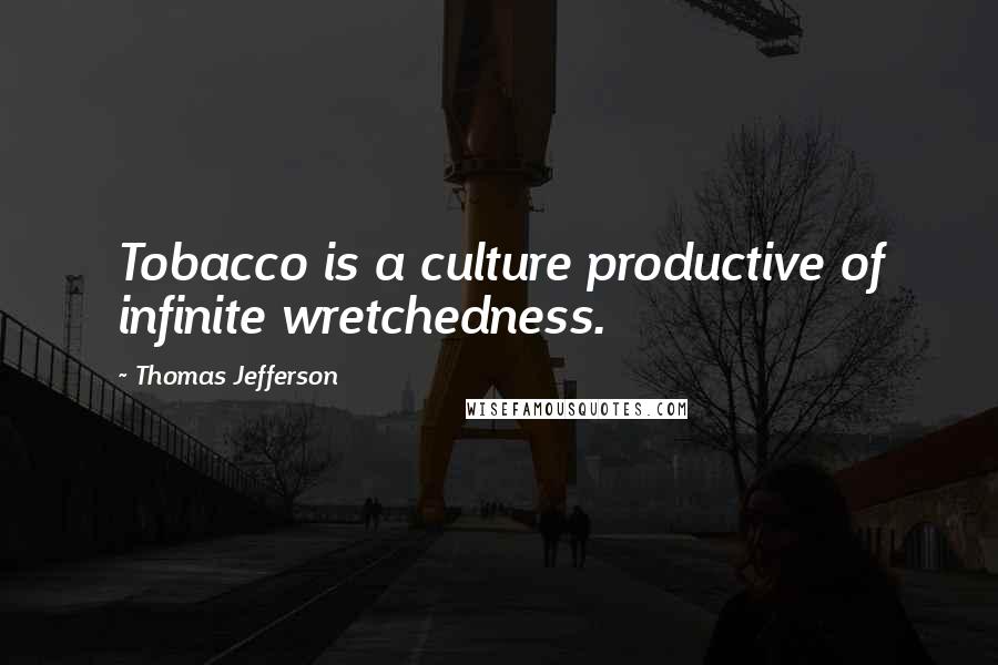 Thomas Jefferson Quotes: Tobacco is a culture productive of infinite wretchedness.