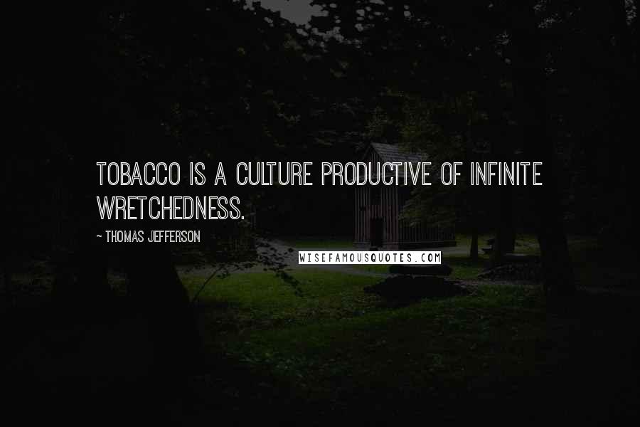 Thomas Jefferson Quotes: Tobacco is a culture productive of infinite wretchedness.