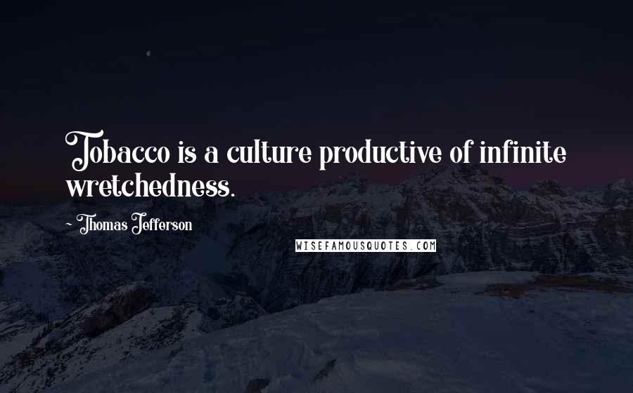 Thomas Jefferson Quotes: Tobacco is a culture productive of infinite wretchedness.