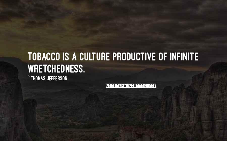 Thomas Jefferson Quotes: Tobacco is a culture productive of infinite wretchedness.