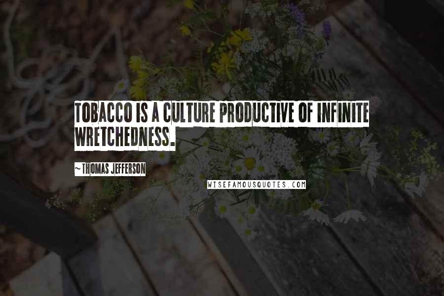 Thomas Jefferson Quotes: Tobacco is a culture productive of infinite wretchedness.