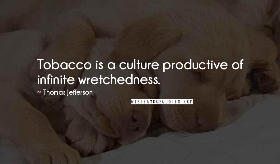 Thomas Jefferson Quotes: Tobacco is a culture productive of infinite wretchedness.