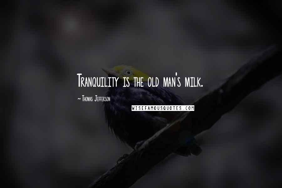 Thomas Jefferson Quotes: Tranquility is the old man's milk.