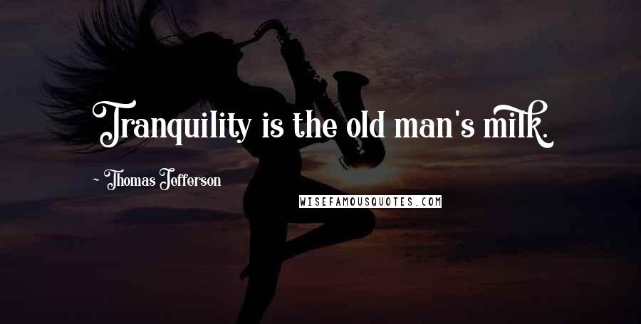 Thomas Jefferson Quotes: Tranquility is the old man's milk.