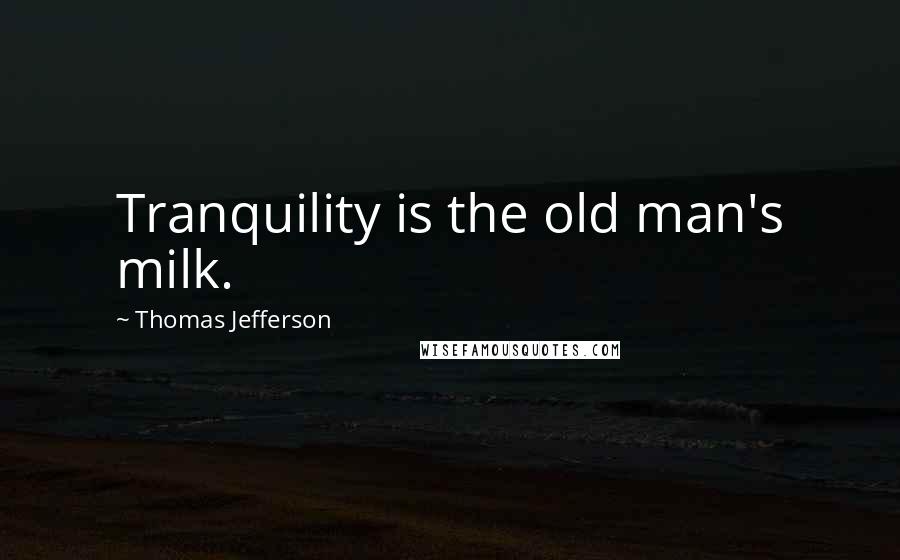 Thomas Jefferson Quotes: Tranquility is the old man's milk.