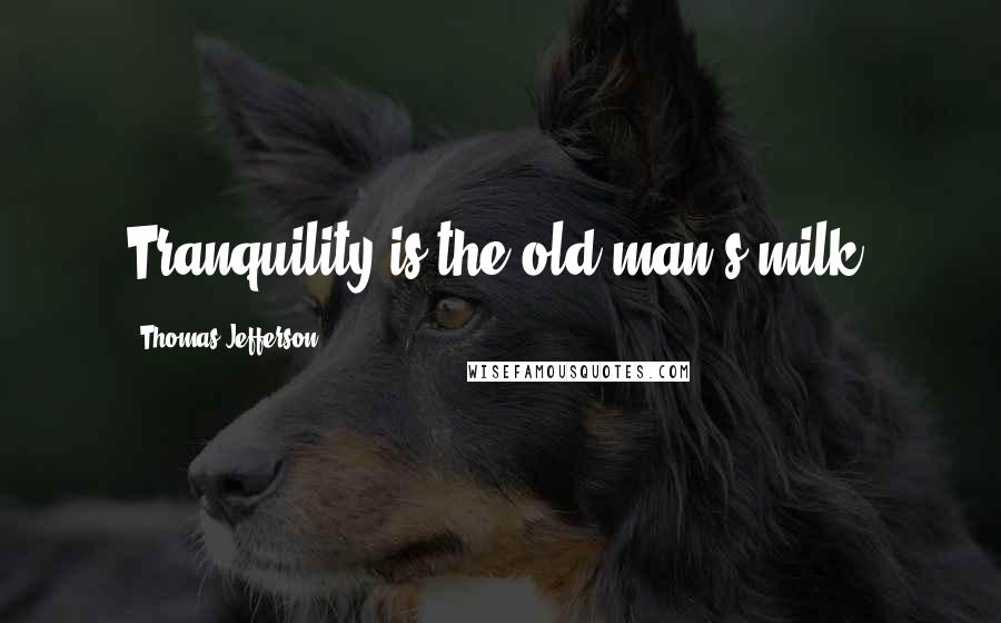 Thomas Jefferson Quotes: Tranquility is the old man's milk.