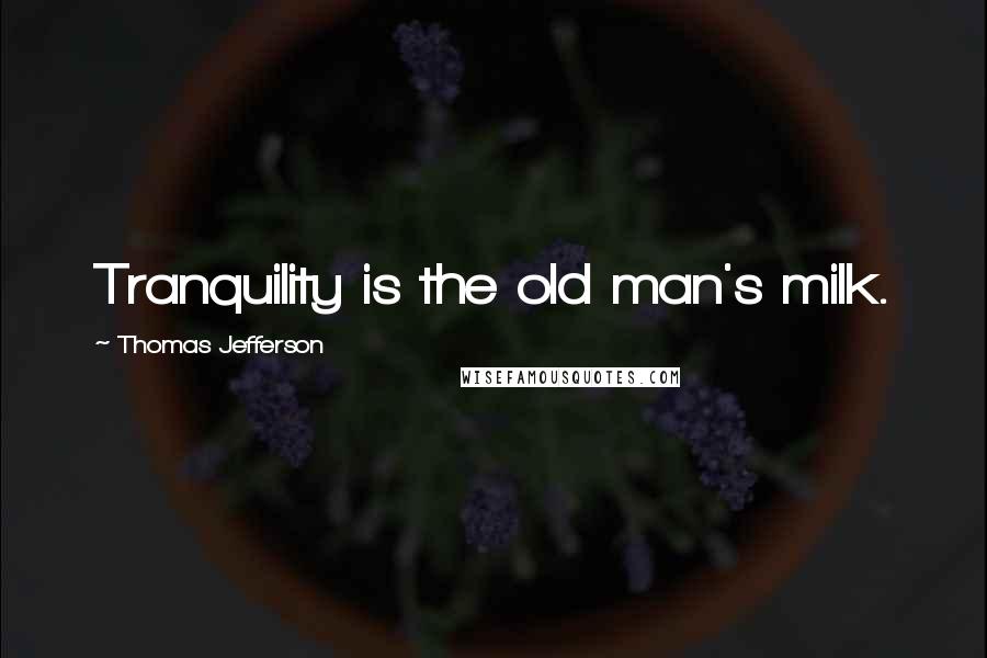 Thomas Jefferson Quotes: Tranquility is the old man's milk.