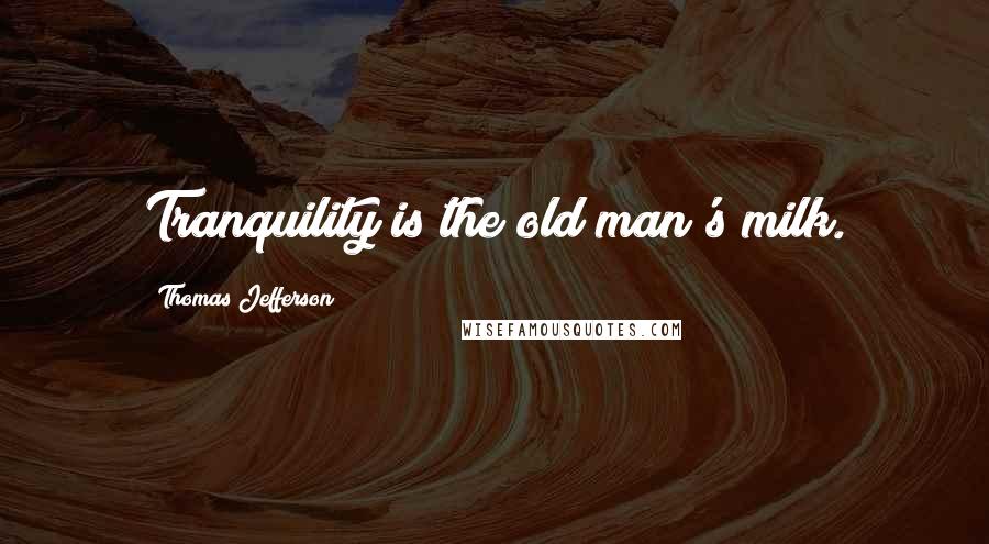 Thomas Jefferson Quotes: Tranquility is the old man's milk.