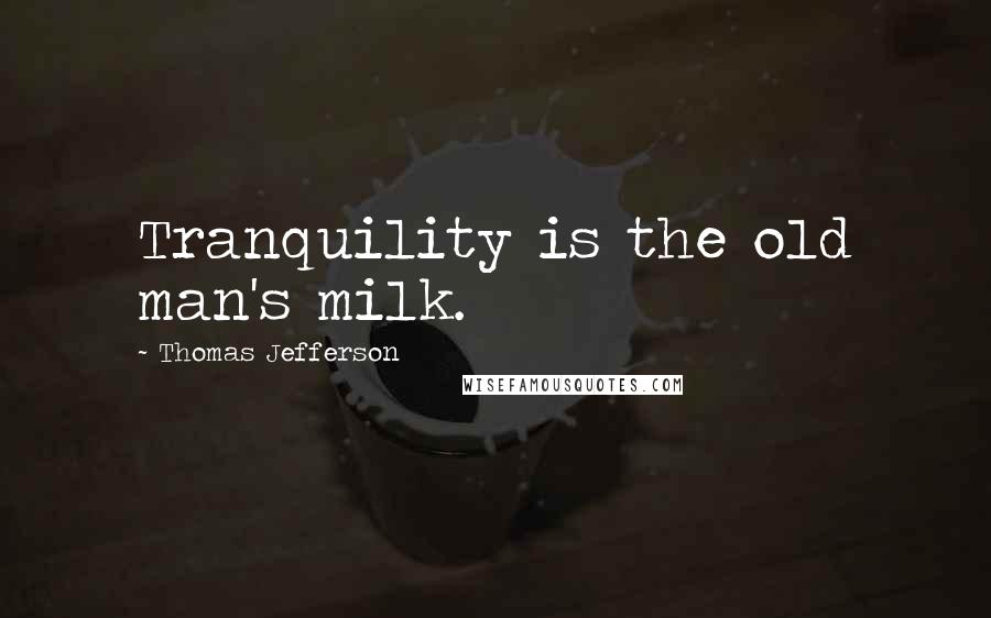Thomas Jefferson Quotes: Tranquility is the old man's milk.