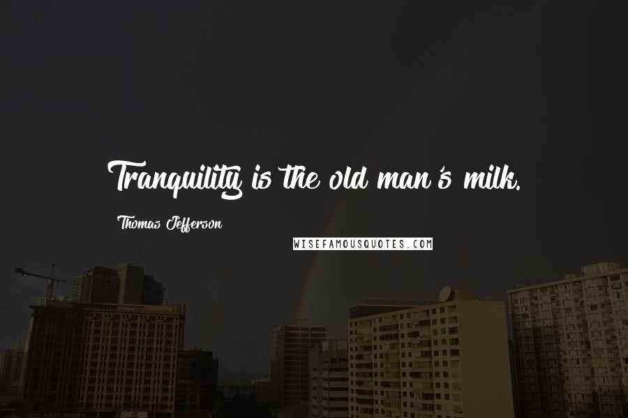 Thomas Jefferson Quotes: Tranquility is the old man's milk.