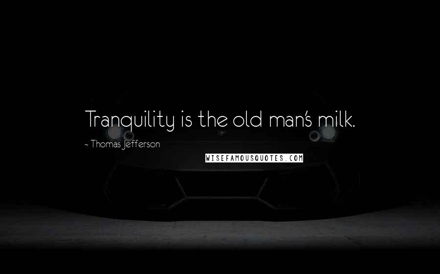 Thomas Jefferson Quotes: Tranquility is the old man's milk.