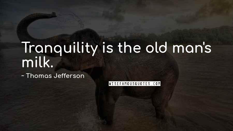 Thomas Jefferson Quotes: Tranquility is the old man's milk.