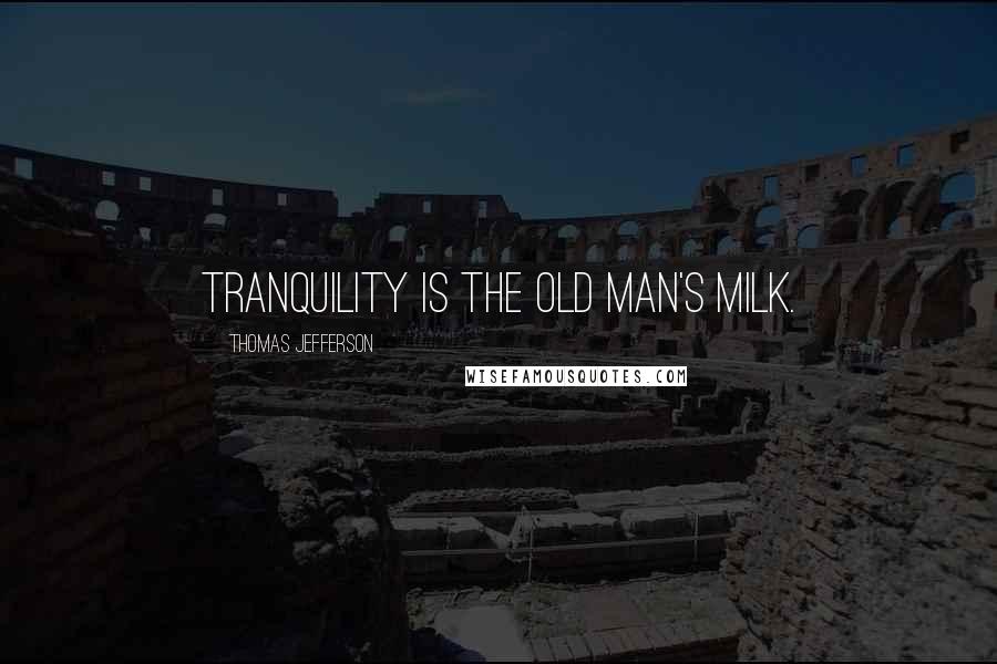 Thomas Jefferson Quotes: Tranquility is the old man's milk.