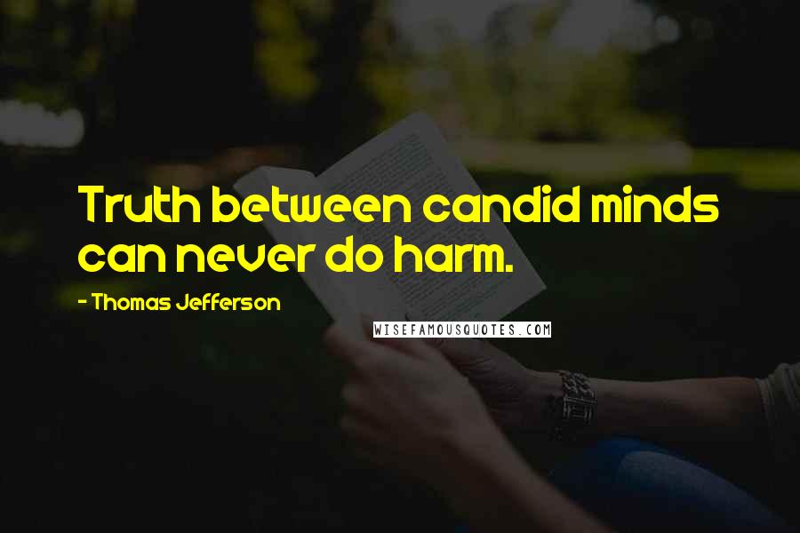 Thomas Jefferson Quotes: Truth between candid minds can never do harm.