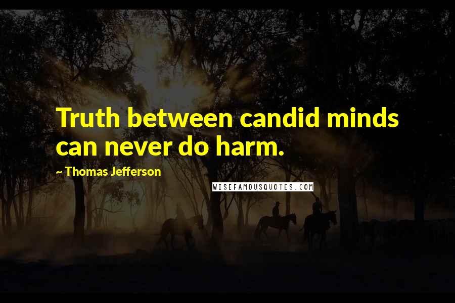 Thomas Jefferson Quotes: Truth between candid minds can never do harm.