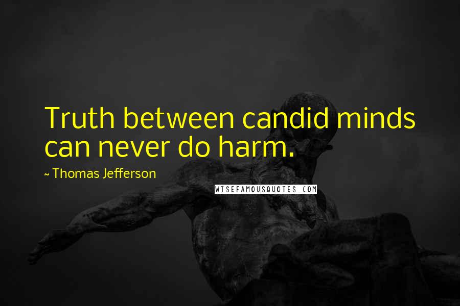 Thomas Jefferson Quotes: Truth between candid minds can never do harm.