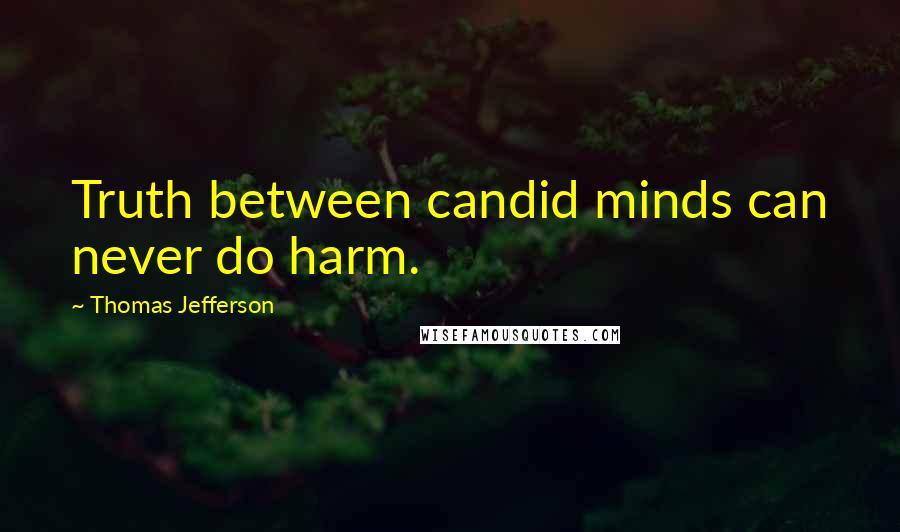 Thomas Jefferson Quotes: Truth between candid minds can never do harm.