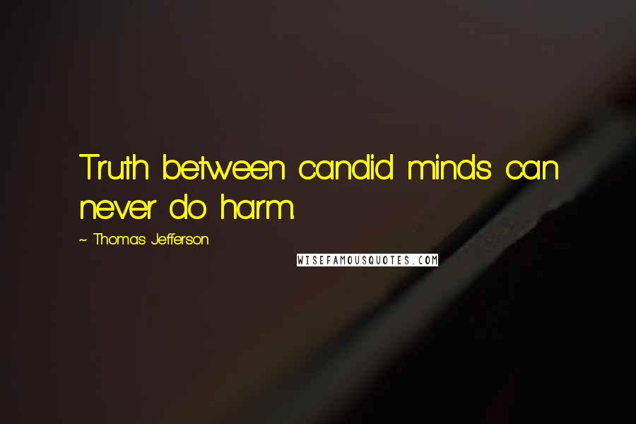 Thomas Jefferson Quotes: Truth between candid minds can never do harm.