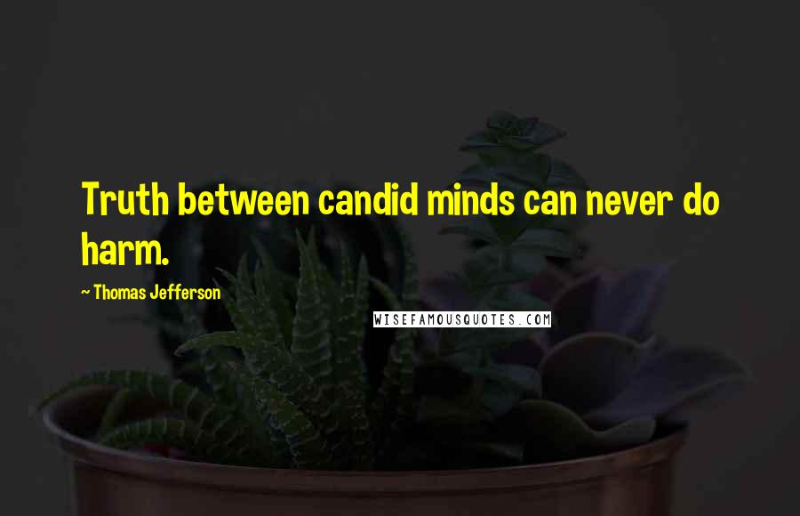 Thomas Jefferson Quotes: Truth between candid minds can never do harm.