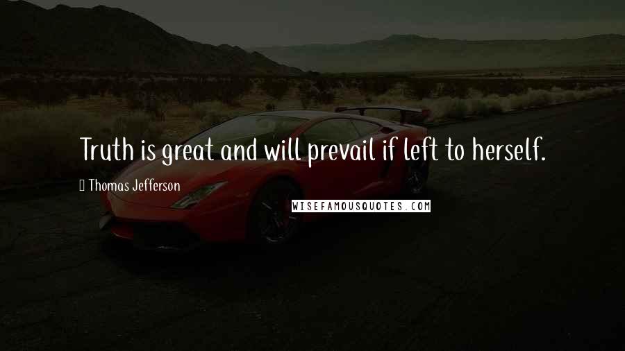 Thomas Jefferson Quotes: Truth is great and will prevail if left to herself.