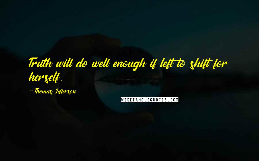 Thomas Jefferson Quotes: Truth will do well enough if left to shift for herself.