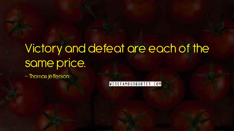 Thomas Jefferson Quotes: Victory and defeat are each of the same price.