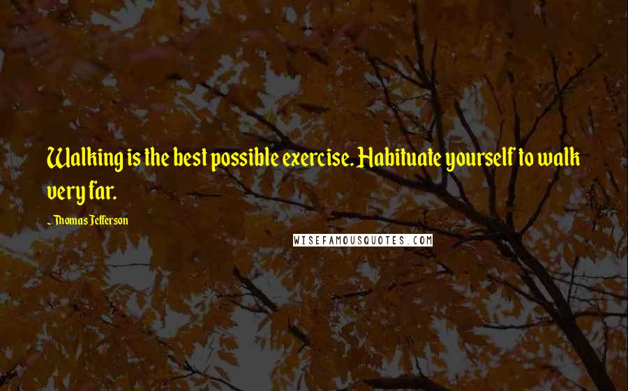 Thomas Jefferson Quotes: Walking is the best possible exercise. Habituate yourself to walk very far.