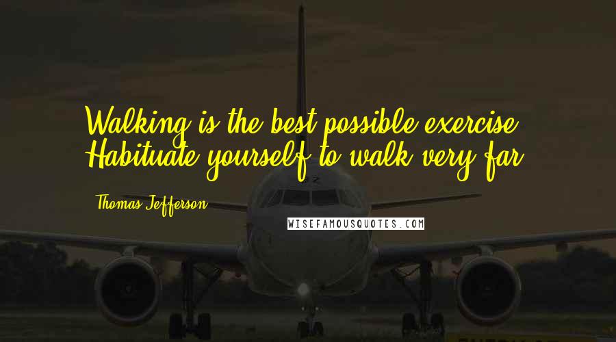 Thomas Jefferson Quotes: Walking is the best possible exercise. Habituate yourself to walk very far.