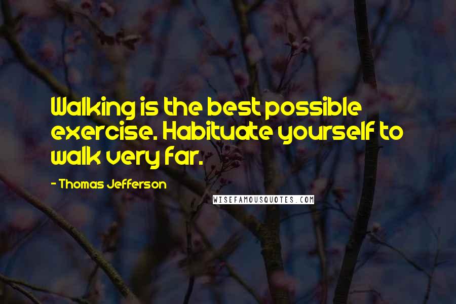 Thomas Jefferson Quotes: Walking is the best possible exercise. Habituate yourself to walk very far.