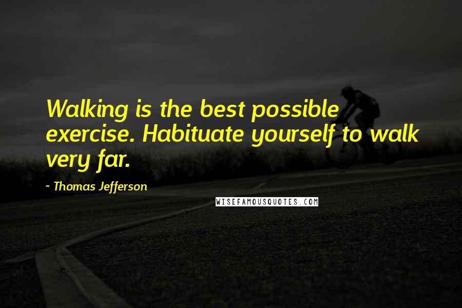 Thomas Jefferson Quotes: Walking is the best possible exercise. Habituate yourself to walk very far.