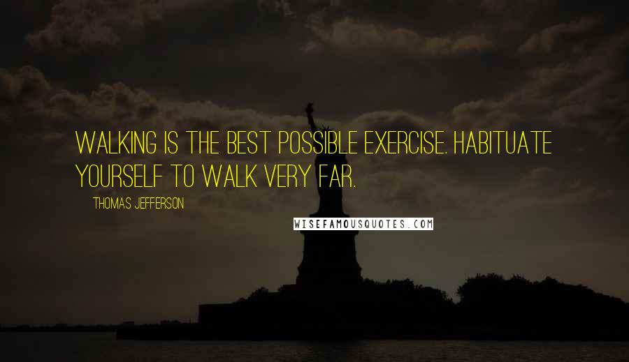 Thomas Jefferson Quotes: Walking is the best possible exercise. Habituate yourself to walk very far.