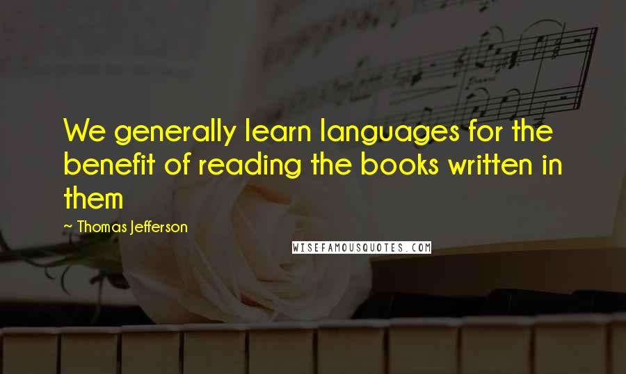 Thomas Jefferson Quotes: We generally learn languages for the benefit of reading the books written in them