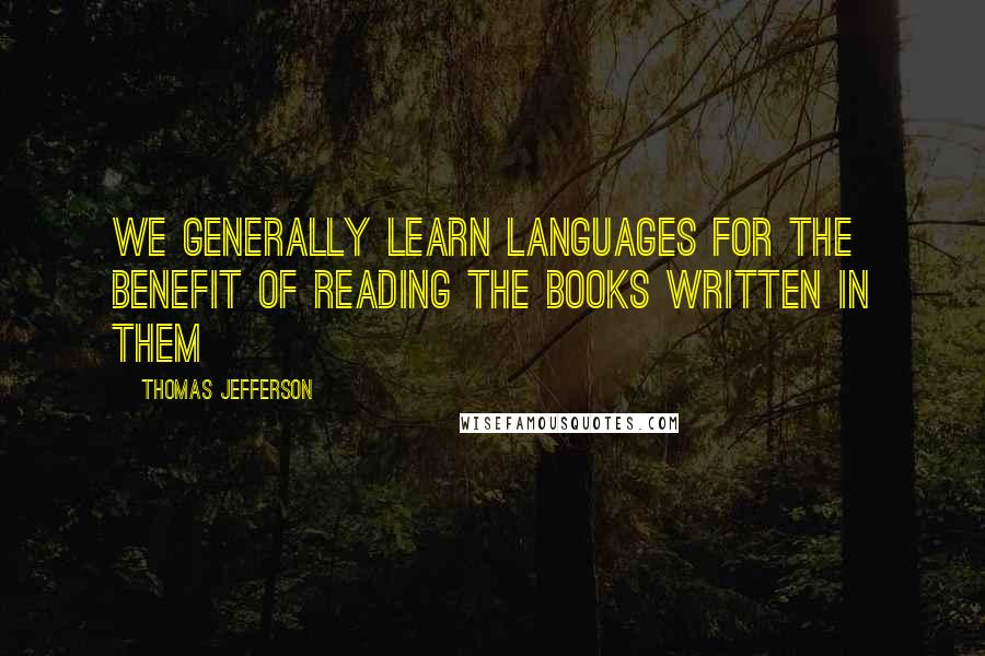 Thomas Jefferson Quotes: We generally learn languages for the benefit of reading the books written in them