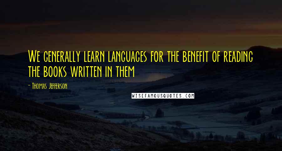 Thomas Jefferson Quotes: We generally learn languages for the benefit of reading the books written in them