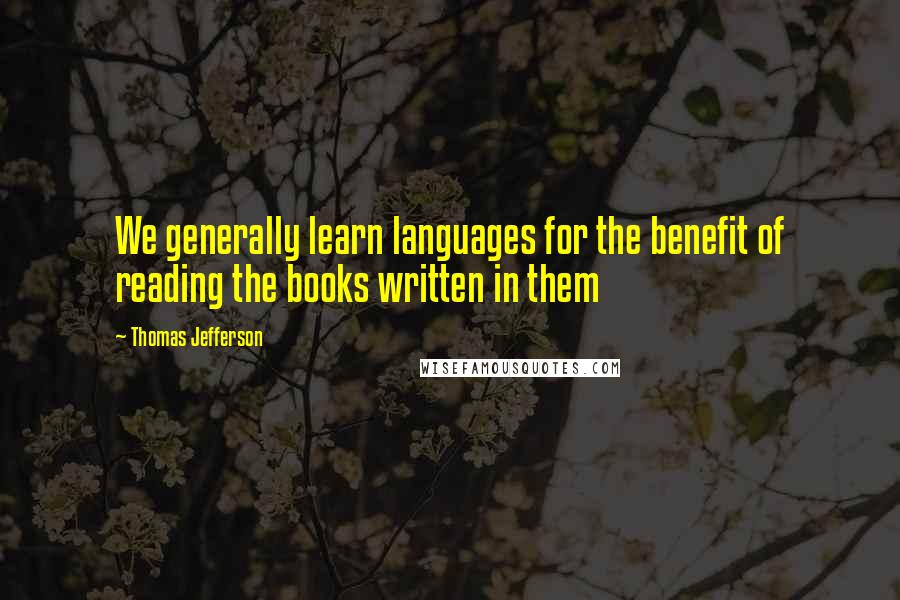 Thomas Jefferson Quotes: We generally learn languages for the benefit of reading the books written in them