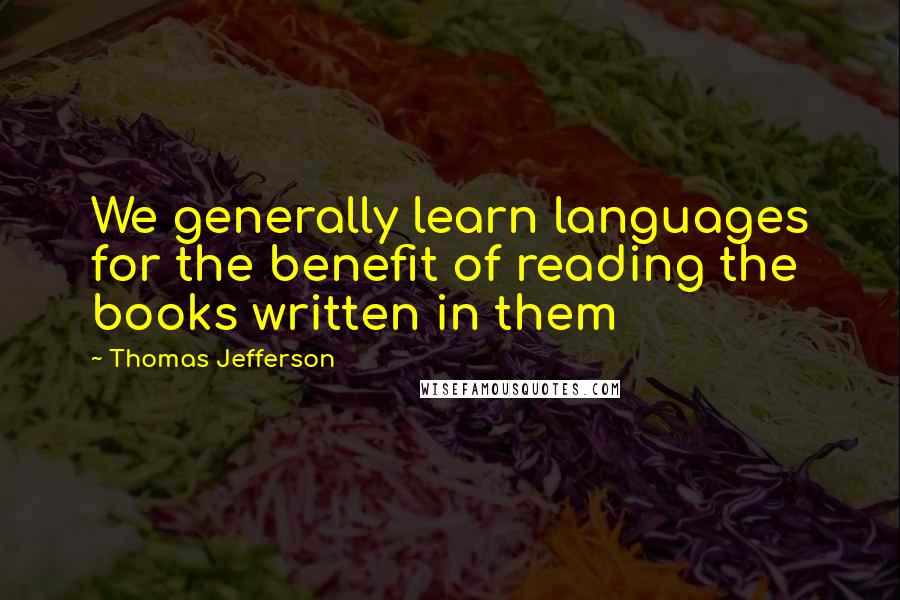 Thomas Jefferson Quotes: We generally learn languages for the benefit of reading the books written in them