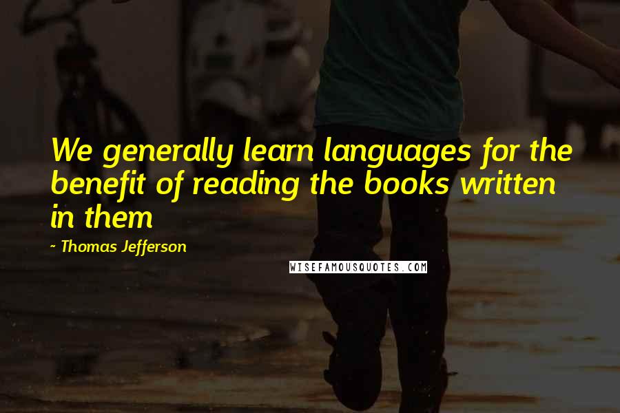 Thomas Jefferson Quotes: We generally learn languages for the benefit of reading the books written in them