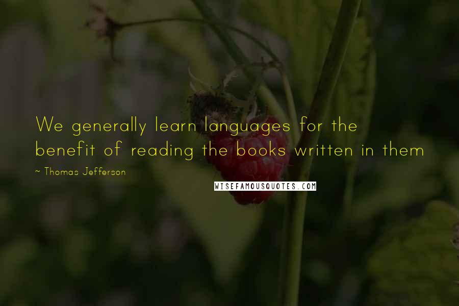 Thomas Jefferson Quotes: We generally learn languages for the benefit of reading the books written in them